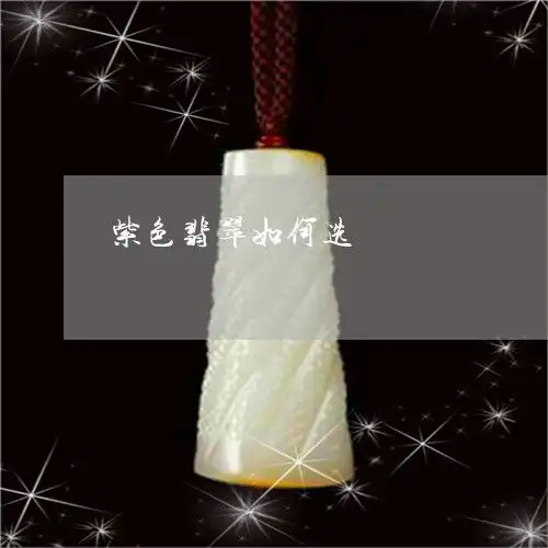 紫色翡翠如何选紫色翡翠如何选色

