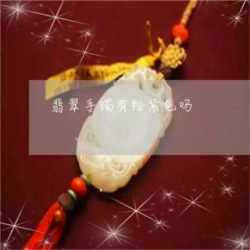 不忍直视翡翠手镯有粉紫色吗翡翠手镯有紫色的吗今日翡玉
