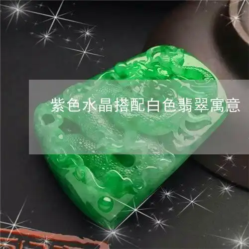 紫色水晶搭配白色翡翠寓意紫色水晶配什么水晶好看
